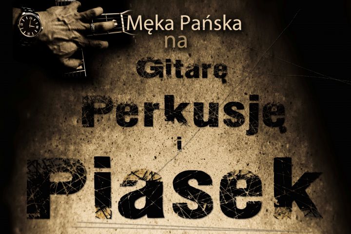 Męka Pańska na Gitarę Perkusję i Piasek    18.03.2018 r. godz. 18.00